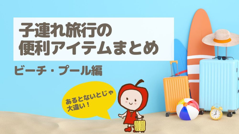 子連れ旅行でビーチリゾートに行く時のマストアイテム&便利グッズ